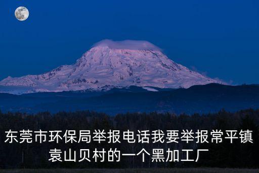 東莞雷雨聲，東莞市環(huán)保局舉報電話我要舉報常平鎮(zhèn)袁山貝村的一個黑加工廠