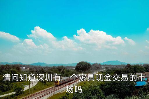 請(qǐng)問知道深圳有一個(gè)家具現(xiàn)金交易的市場(chǎng)嗎