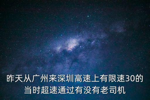 昨天從廣州來深圳高速上有限速30的當時超速通過有沒有老司機