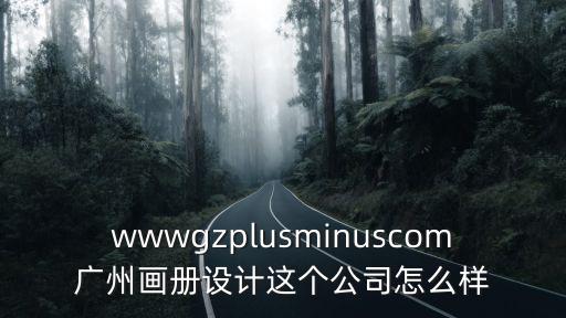 廣州專業畫冊設計印刷，wwwgzplusminuscom廣州畫冊設計這個公司怎么樣