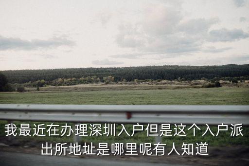 我最近在辦理深圳入戶但是這個入戶派出所地址是哪里呢有人知道