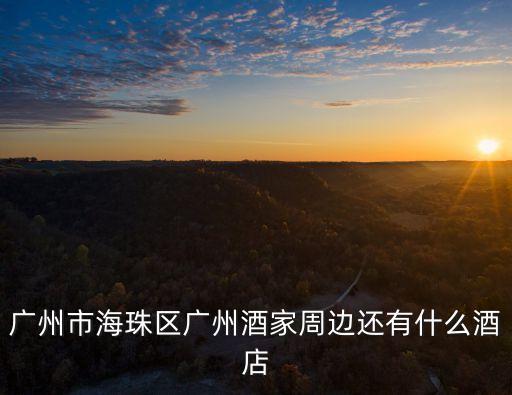 廣州市海珠區廣州酒家周邊還有什么酒店
