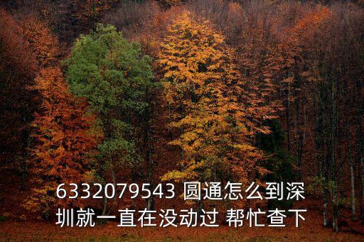 6332079543 圓通怎么到深圳就一直在沒動(dòng)過(guò) 幫忙查下