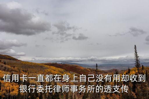 信用卡一直都在身上自己沒有用卻收到銀行委托律師事務所的透支傳