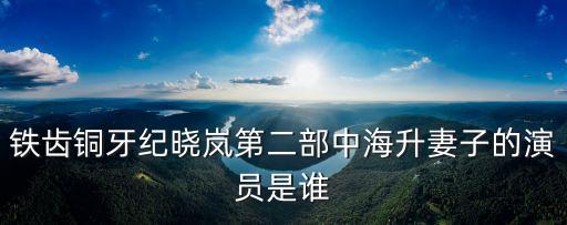 曹文植，鐵齒銅牙紀(jì)曉嵐第二部中海升妻子的演員是誰