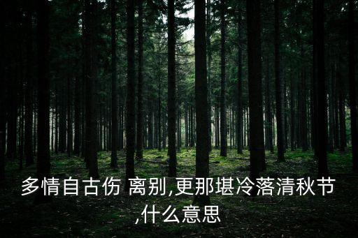 多情自古傷 離別,更那堪冷落清秋節(jié),什么意思