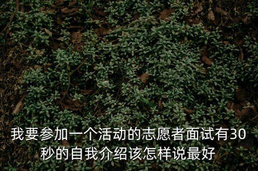 我要參加一個活動的志愿者面試有30秒的自我介紹該怎樣說最好