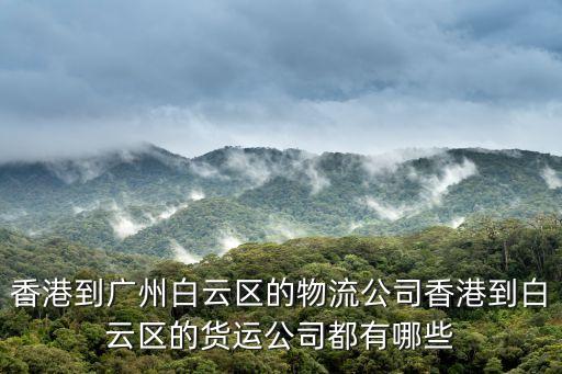香港到廣州白云區的物流公司香港到白云區的貨運公司都有哪些