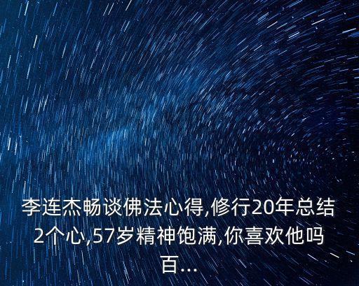 李連杰暢談佛法心得,修行20年總結2個心,57歲精神飽滿,你喜歡他嗎百...