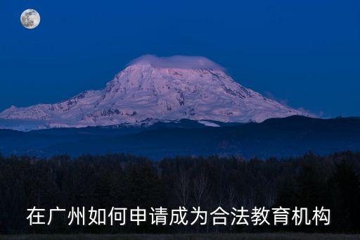 在廣州如何申請(qǐng)成為合法教育機(jī)構(gòu)