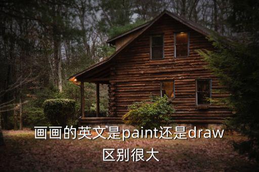油畫英文，畫畫的英文是paint還是draw 區別很大