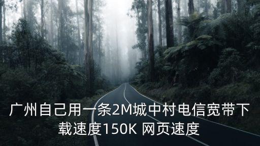 廣州城中村寬帶2兆可提速嗎，廣州自己用一條2M城中村電信寬帶下載速度150K 網頁速度