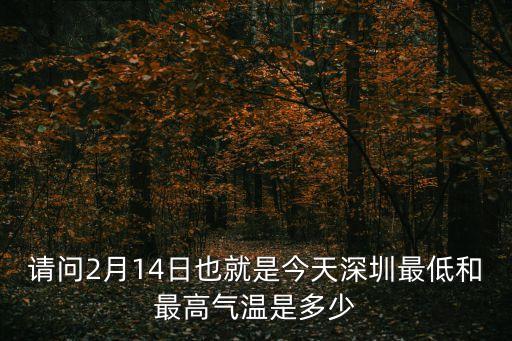 2月13日深圳新增有多少，請問2月14日也就是今天深圳最低和最高氣溫是多少