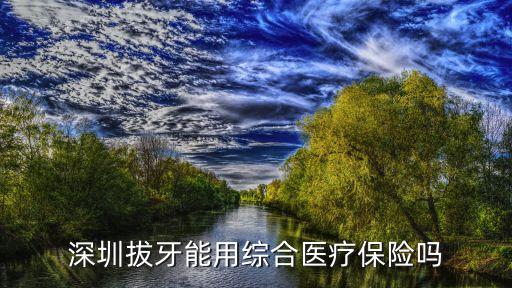 深圳醫保拔牙能報銷嗎，深圳拔牙能用綜合醫療保險嗎