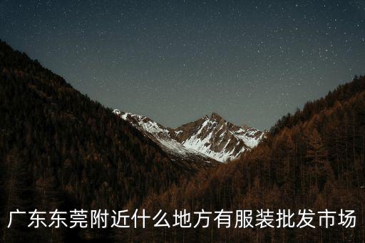 廣東東莞附近什么地方有服裝批發市場