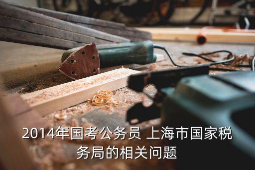 2014年國考公務員 上海市國家稅務局的相關問題