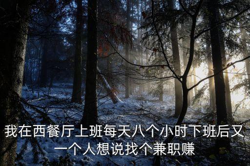 我在西餐廳上班每天八個小時下班后又一個人想說找個兼職賺
