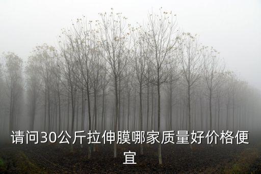 請問30公斤拉伸膜哪家質量好價格便宜