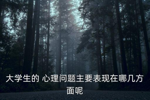 大學(xué)生的 心理問題主要表現(xiàn)在哪幾方面呢