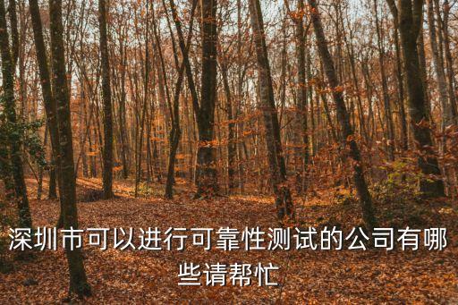 深圳市可以進行可靠性測試的公司有哪些請幫忙