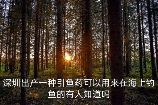 深圳出產(chǎn)一種引魚(yú)藥可以用來(lái)在海上釣魚(yú)的有人知道嗎