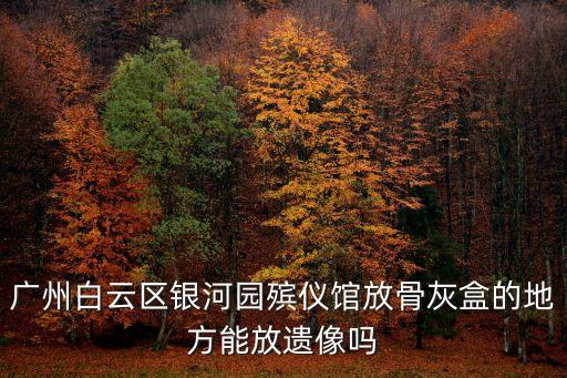 廣州白云區銀河園殯儀館放骨灰盒的地方能放遺像嗎