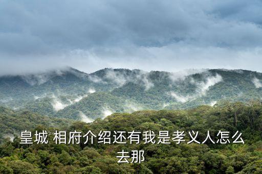  皇城 相府介紹還有我是孝義人怎么去那