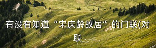有沒有知道“宋慶齡故居”的門聯(lián)(對聯(lián)
