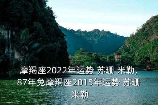 摩羯座2022年運勢 蘇珊 米勒,87年兔摩羯座2015年運勢 蘇珊 米勒
