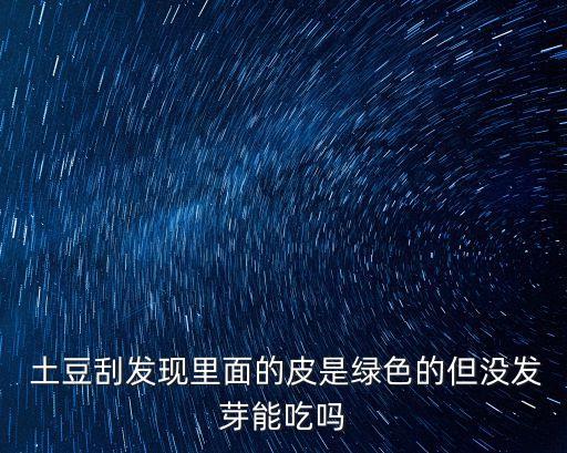  土豆刮發現里面的皮是綠色的但沒發芽能吃嗎