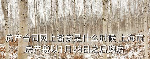 房產合同網上備案是什么時候 上海市房產稅以1月28日之后購房