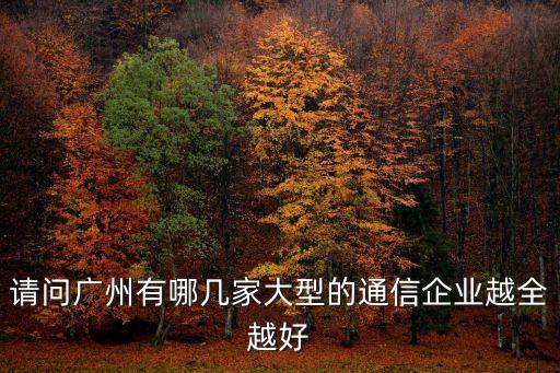 請問廣州有哪幾家大型的通信企業越全越好