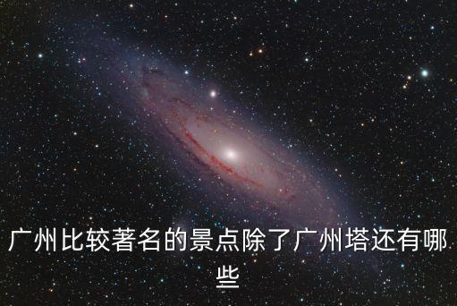 廣州比較著名的景點除了廣州塔還有哪些