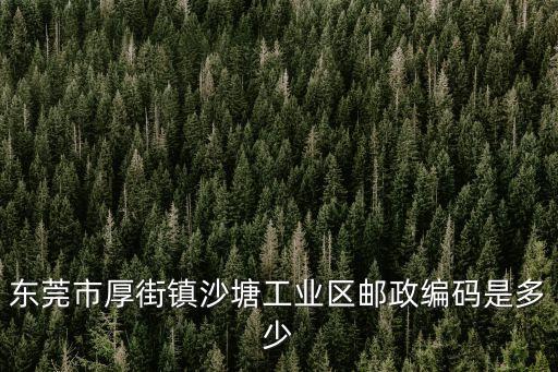 東莞市厚街鎮(zhèn)沙塘工業(yè)區(qū)郵政編碼是多少