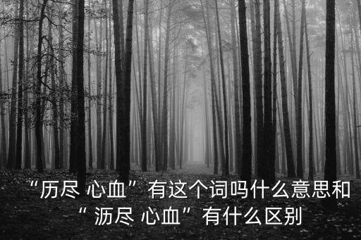 瀝盡心血,瀝盡心血和傾心瀝血有什么區(qū)別?