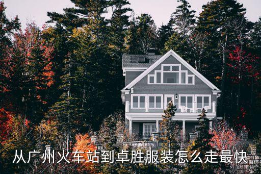廣州卓勝服裝有限公司，從廣州火車站到卓勝服裝怎么走最快