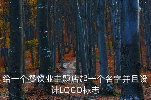 給一個餐飲業主題店起一個名字并且設計LOGO標志