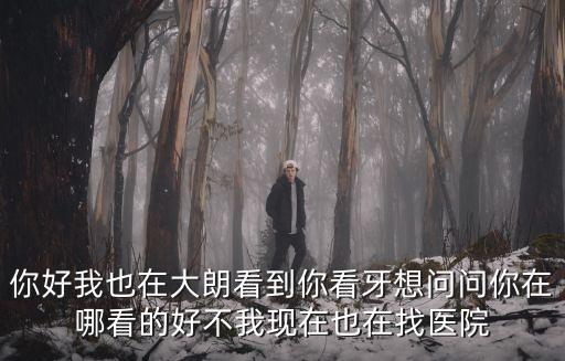 你好我也在大朗看到你看牙想問問你在哪看的好不我現(xiàn)在也在找醫(yī)院