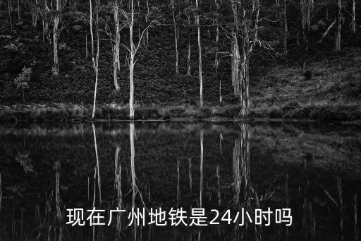 廣州地鐵24小時，廣州地鐵24小時都運行嗎
