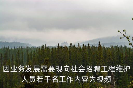 因業務發展需要現向社會招聘工程維護人員若干名工作內容為視頻