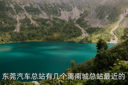 東莞汽車總站有幾個(gè)離南城總站最近的
