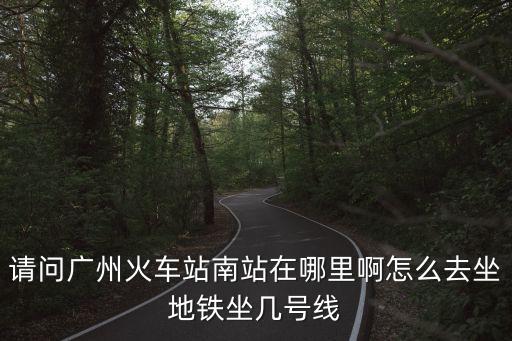 請問廣州火車站南站在哪里啊怎么去坐地鐵坐幾號線