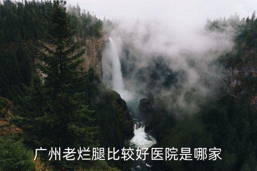 廣州抗衰老醫院，廣州老爛腿比較好醫院是哪家