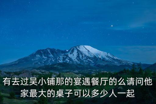 宴遇 廣州，有去過吳小鋪那的宴遇餐廳的么請問他家最大的桌子可以多少人一起