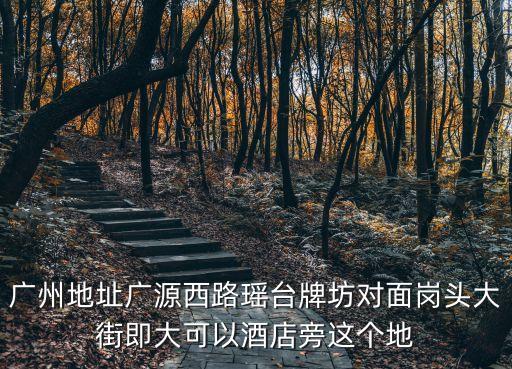 廣州地址廣源西路瑤臺牌坊對面崗頭大街即大可以酒店旁這個地
