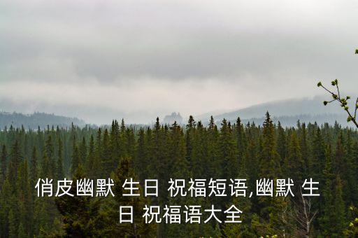 搞笑的生日祝福,搞笑生日祝福語短語精選