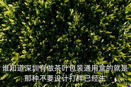 誰知道深圳有做茶葉包裝通用盒的就是那種不要設(shè)計(jì)打樣已經(jīng)生