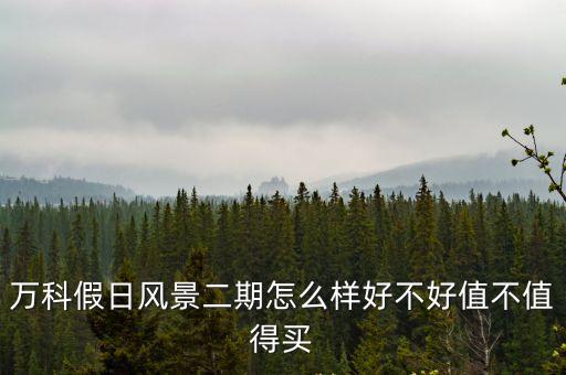 萬(wàn)科假日風(fēng)景二期怎么樣好不好值不值得買