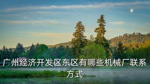 廣州經濟開發區東區有哪些機械廠聯系方式