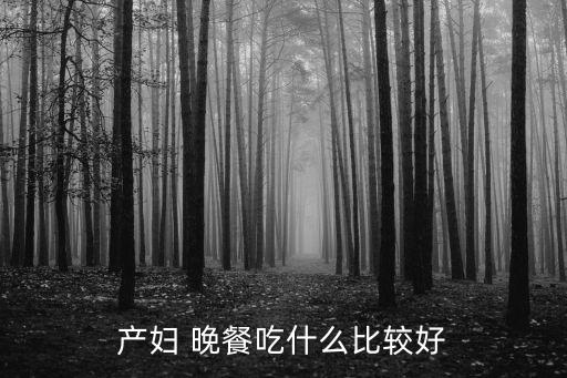 產(chǎn)婦 晚餐吃什么比較好